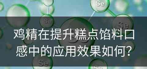 鸡精在提升糕点馅料口感中的应用效果如何？